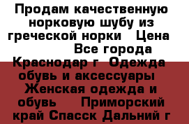 Продам качественную норковую шубу из греческой норки › Цена ­ 40 000 - Все города, Краснодар г. Одежда, обувь и аксессуары » Женская одежда и обувь   . Приморский край,Спасск-Дальний г.